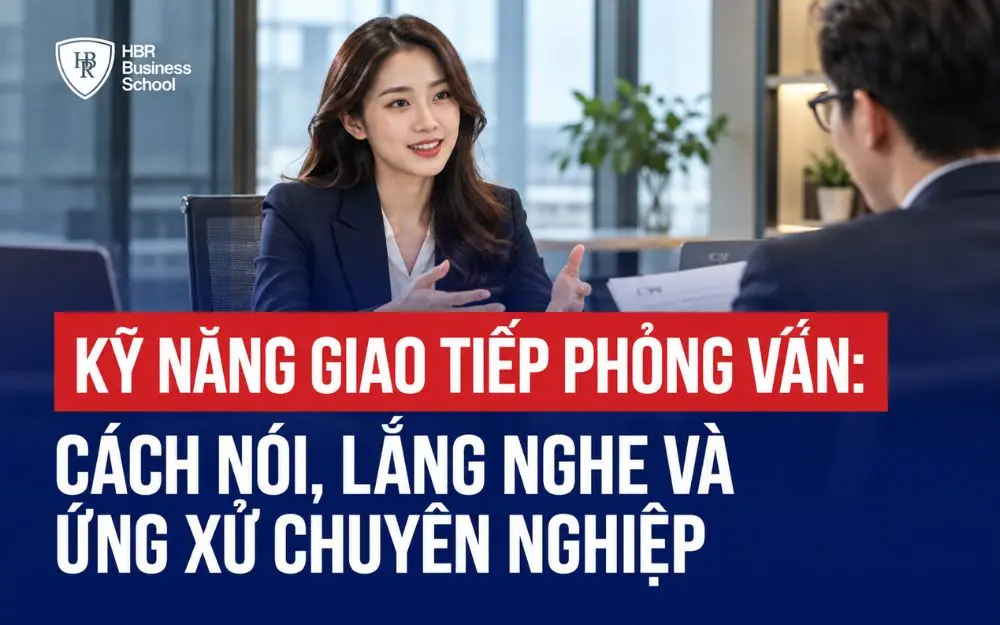 KỸ NĂNG GIAO TIẾP PHỎNG VẤN: CÁCH NÓI, LẮNG NGHE VÀ ỨNG XỬ CHUYÊN NGHIỆP