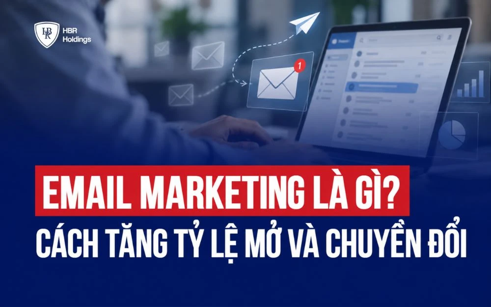 EMAIL MARKETING LÀ GÌ? CÁCH TĂNG TỶ LỆ MỞ VÀ CHUYỂN ĐỔI